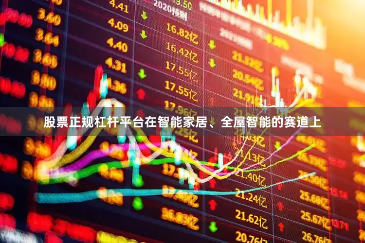 股票正规杠杆平台在智能家居、全屋智能的赛道上