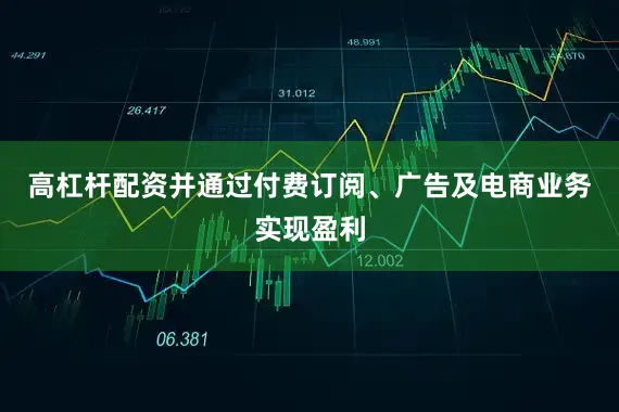 高杠杆配资并通过付费订阅、广告及电商业务实现盈利
