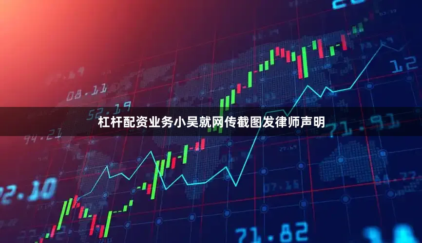 杠杆配资业务小吴就网传截图发律师声明