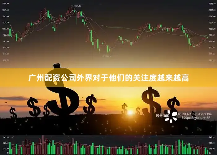 广州配资公司外界对于他们的关注度越来越高