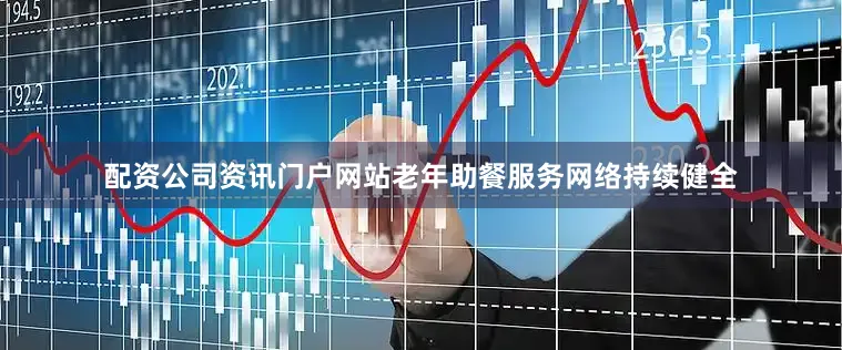 配资公司资讯门户网站老年助餐服务网络持续健全