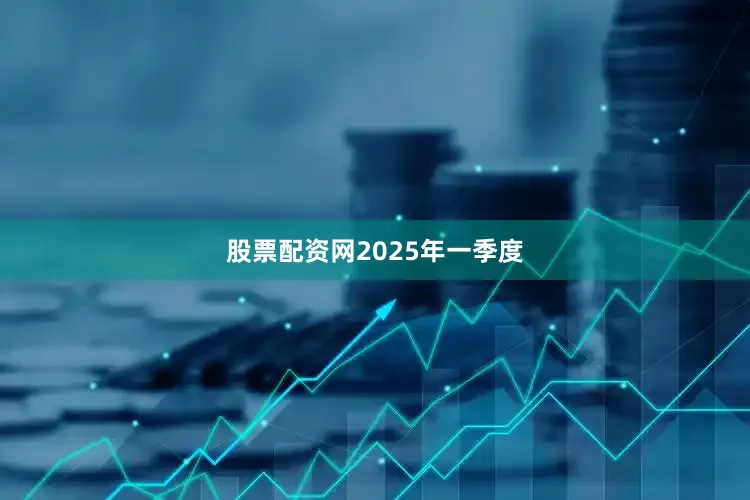 股票配资网　　2025年一季度