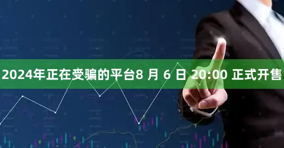 2024年正在受骗的平台8 月 6 日 20:00 正式开售
