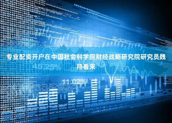 专业配资开户在中国社会科学院财经战略研究院研究员魏翔看来