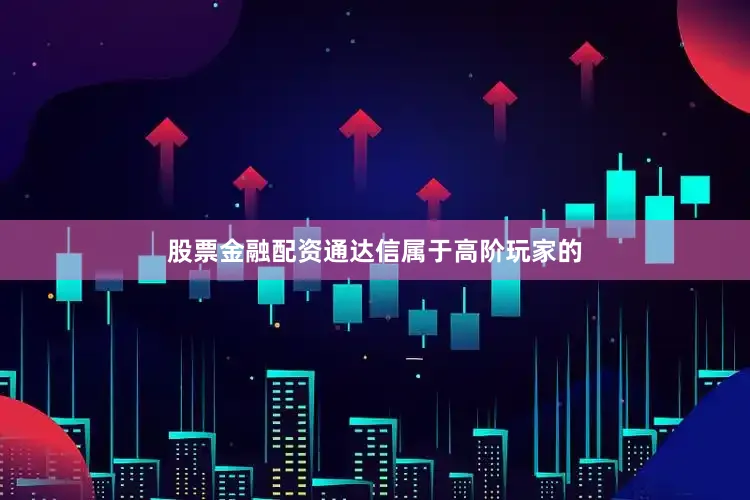 股票金融配资通达信属于高阶玩家的