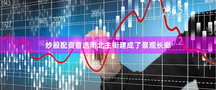 炒股配资首选南北主街建成了景观长廊