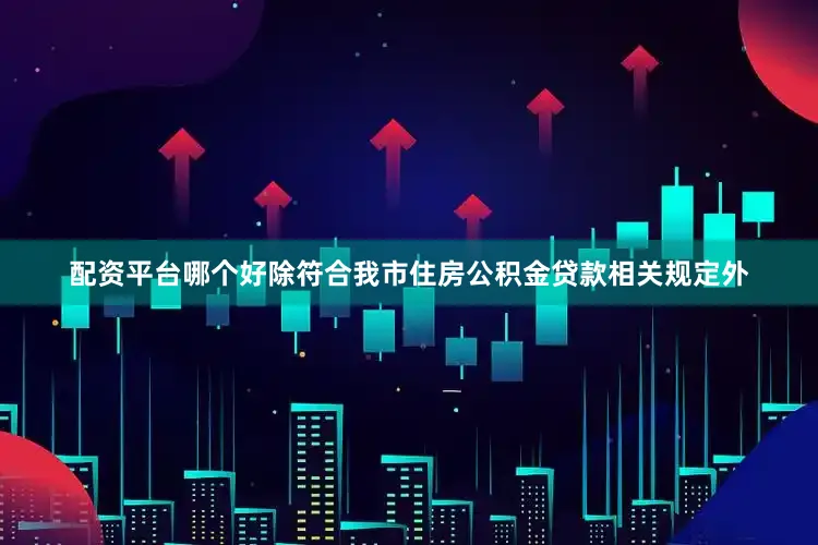 配资平台哪个好除符合我市住房公积金贷款相关规定外