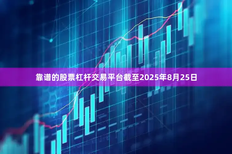 靠谱的股票杠杆交易平台截至2025年8月25日