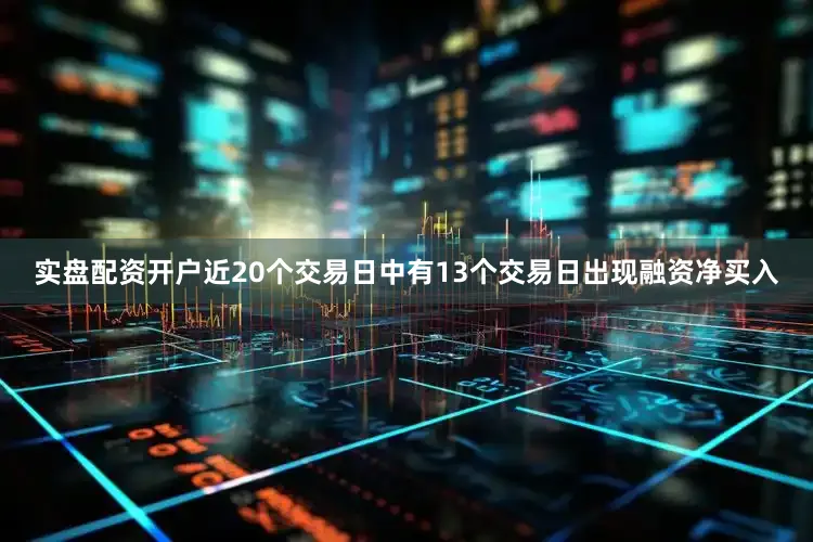 实盘配资开户近20个交易日中有13个交易日出现融资净买入