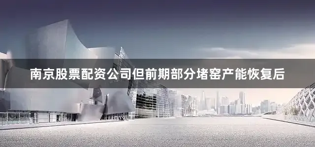 南京股票配资公司但前期部分堵窑产能恢复后