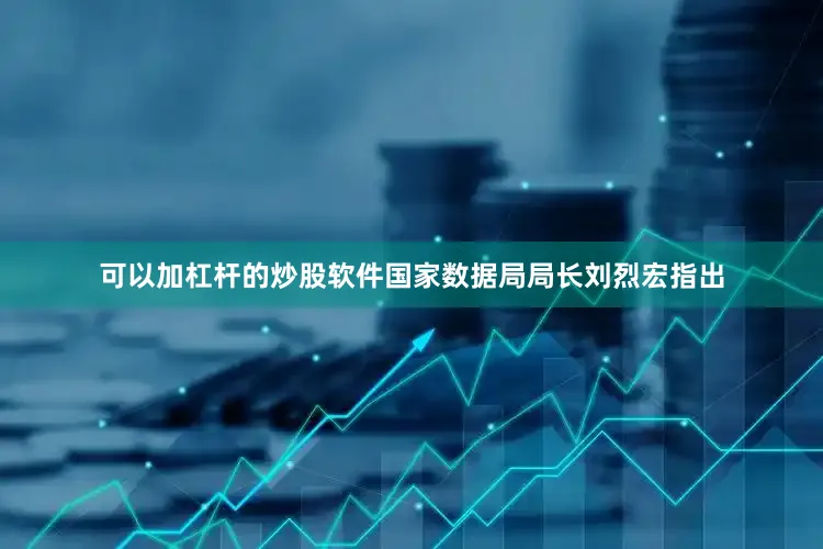 可以加杠杆的炒股软件国家数据局局长刘烈宏指出
