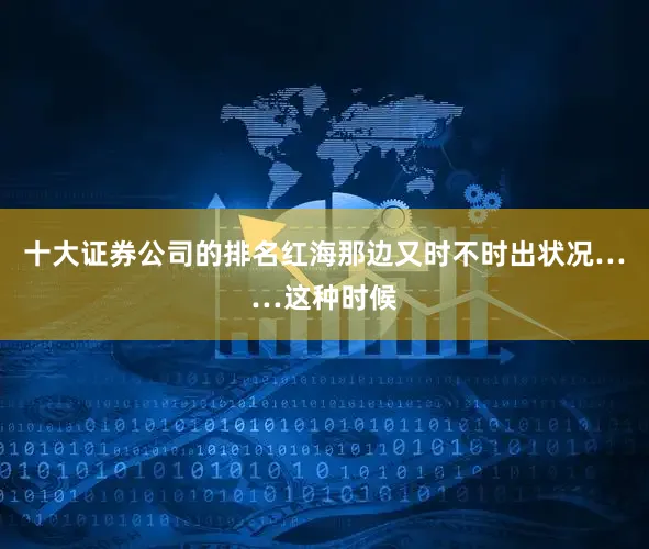十大证券公司的排名红海那边又时不时出状况……这种时候