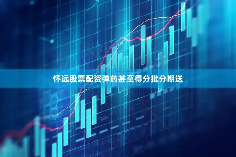 怀远股票配资弹药甚至得分批分期送