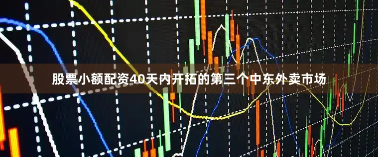 股票小额配资40天内开拓的第三个中东外卖市场