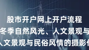 股市开户网上开户流程征集反映冬季自然风光、人文景观与民俗风情的摄影作品