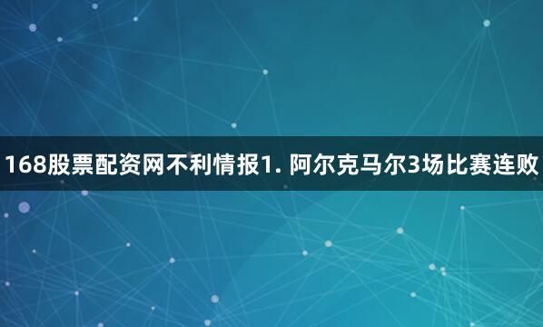 168股票配资网　　不利情报　　1. 阿尔克马尔3场比赛连败