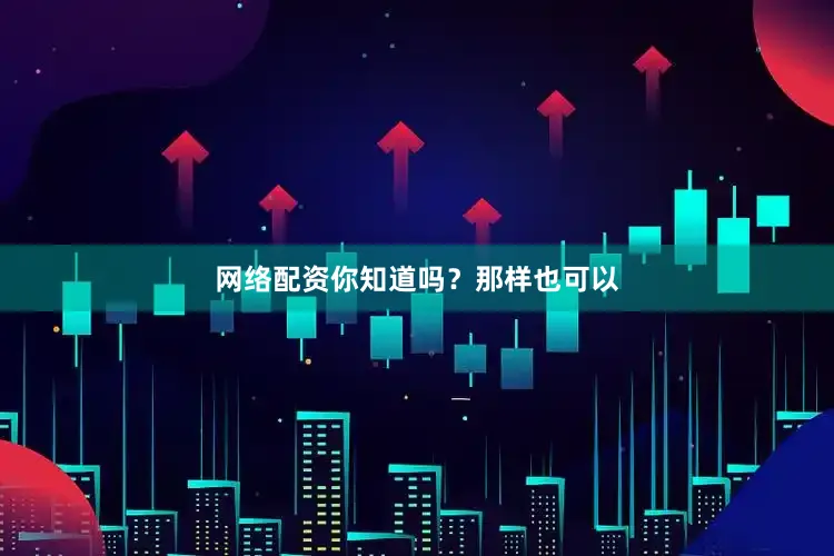 网络配资你知道吗？那样也可以