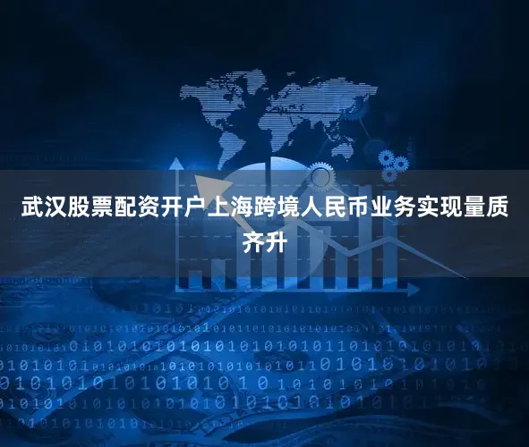 武汉股票配资开户上海跨境人民币业务实现量质齐升