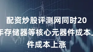 配资炒股评测网同时2025年存储器等核心元器件成本上涨
