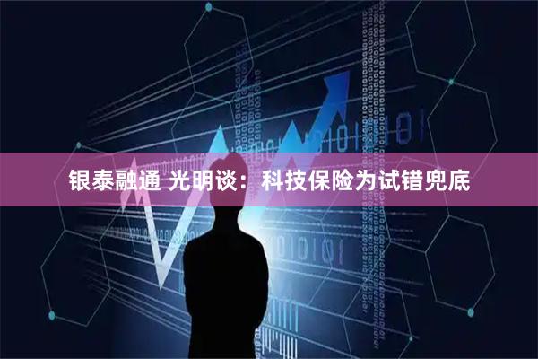 银泰融通 光明谈：科技保险为试错兜底
