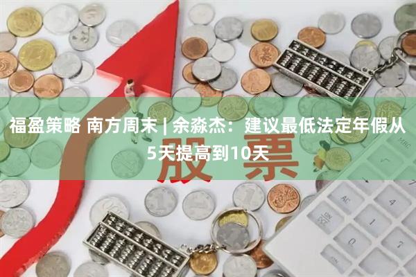 福盈策略 南方周末 | 余淼杰：建议最低法定年假从5天提高到10天
