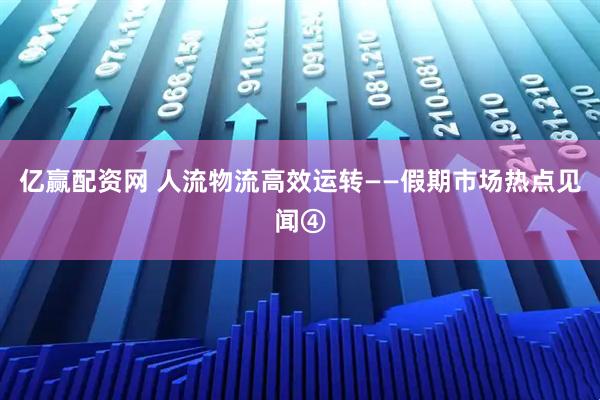 亿赢配资网 人流物流高效运转——假期市场热点见闻④