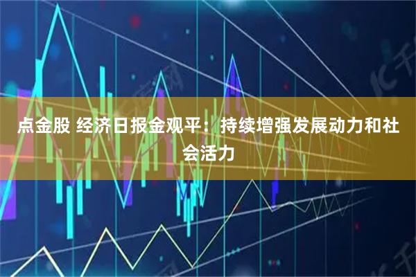 点金股 经济日报金观平:持续增强发展动力和社会活力