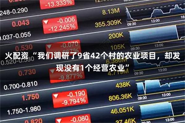 火配资 “我们调研了9省42个村的农业项目，却发现没有1个经营农业”