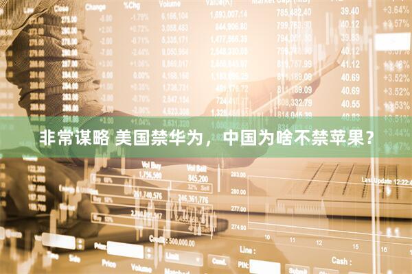 非常谋略 美国禁华为，中国为啥不禁苹果？
