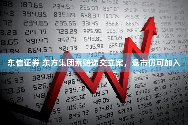 东信证券 东方集团索赔递交立案，退市仍可加入