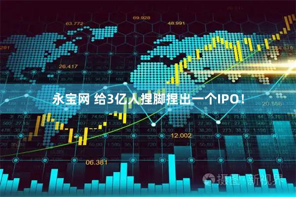 永宝网 给3亿人捏脚捏出一个IPO！