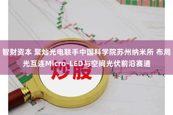 智财资本 聚灿光电联手中国科学院苏州纳米所 布局光互连Micro-LED与空间光伏前沿赛道