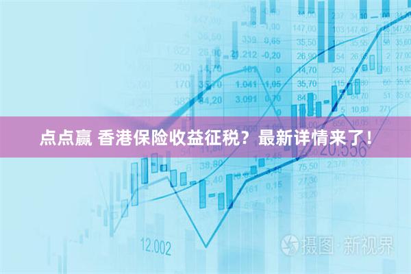 点点赢 香港保险收益征税？最新详情来了！